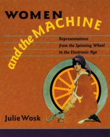 Image for Women and the Machine: Representations from the Spinning Wheel to the Electronic Age