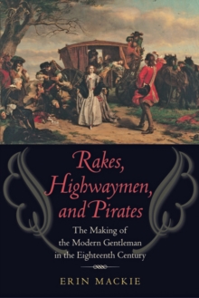 Image for Rakes, highwaymen, and pirates  : the making of the modern gentleman in eighteenth century