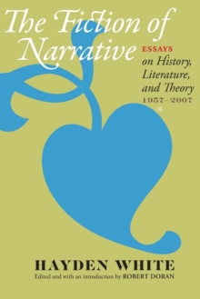 The Fiction of Narrative: Essays on History, Literature, and Theory, 1957–2007