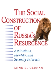 Image for The Social Construction of Russia's Resurgence: Aspirations, Identity, and Security Interests