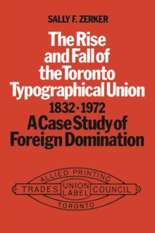 Image for The Rise and Fall of the Toronto Typographical Union, 1832-1972