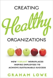 Image for Creating Healthy Organizations : How Vibrant Workplaces Inspire Employees to Achieve Sustainable Success