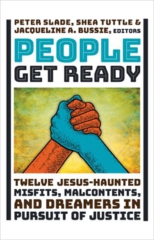 People Get Ready: Twelve Jesus-Haunted Misfits, Malcontents, and Dreamers in Pursuit of Justice