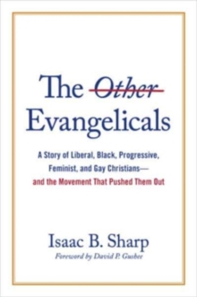 The Other Evangelicals: A Story of Liberal, Black, Progressive, Feminist, and Gay Christians–And the Movement That Pushed Them Out