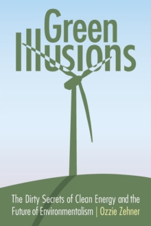 Image for Green illusions  : the dirty secrets of clean energy and the future of environmentalism