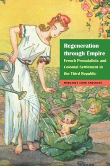 Image for Regeneration Through Empire: French Pronatalists and Colonial Settlement in the Third Republic