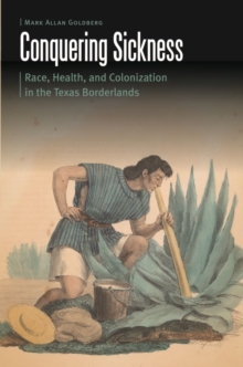 Image for Conquering sickness  : race, health, and colonization in the Texas borderlands