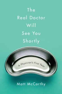 Image for The real doctor will see you shortly  : how physicians are made in one terrifying, inspiring year