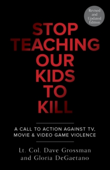 Stop Teaching Our Kids To Kill, Revised and Updated Edition: A Call to Action Against TV, Movie & Video Game Violence