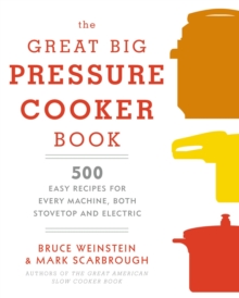 The Great Big Pressure Cooker Book: 500 Easy Recipes for Every Machine, Both Stovetop and Electric: A Cookbook