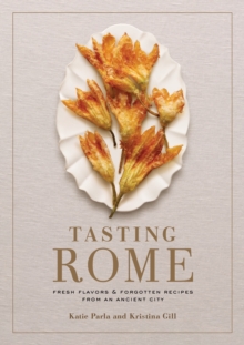 Tasting Rome: Fresh Flavors and Forgotten Recipes from an Ancient City: A Cookbook