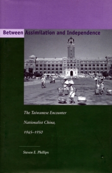 Between Assimilation and Independence: The Taiwanese Encounter Nationalist China, 1945-1950