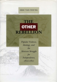 Image for The other rebellion  : popular violence, ideology, and the Mexican struggle for independence, 1810-1821