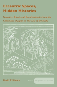 Image for Eccentric Spaces, Hidden Histories : Narrative, Ritual, and Royal Authority from The Chronicles of Japan to The Tale of the Heike