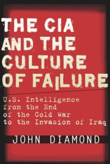 Image for The CIA and the culture of failure  : U.S. intelligence from the end of the Cold War to the invasion of Iraq