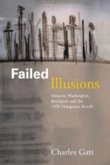 Image for Failed Illusions : Moscow, Washington, Budapest, and the 1956 Hungarian Revolt