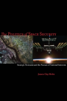 Image for The politics of space security  : strategic restraint and the pursuit of national interests