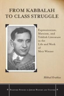 Image for From Kabbalah to class struggle: expressionism, Marxism, and Yiddish literature in the life and work of Meir Wiener