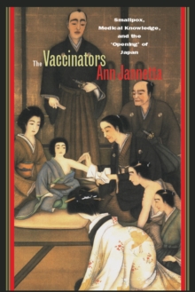 Image for The vaccinators: smallpox, medical knowledge, and the "opening" of Japan