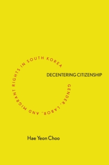 Image for Decentering Citizenship: Gender, Labor, and Migrant Rights in South Korea
