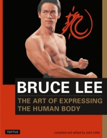 Image for The art of expressing the human body  : as revealed through the notes, letters, diaries, interviews, reading annotations, and library of Bruce Lee