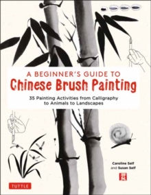 A Beginner’s Guide to Chinese Brush Painting: 35 Painting Activities from Calligraphy to Animals to Landscapes