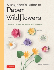 A Beginner’s Guide to Paper Wildflowers: Learn to Make 43 Beautiful Paper Flowers (Over 250 Full-size Templates)