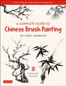 A Complete Guide to Chinese Brush Painting: Ink, Paper, Inspiration – Expert Step-by-Step Lessons for Beginners