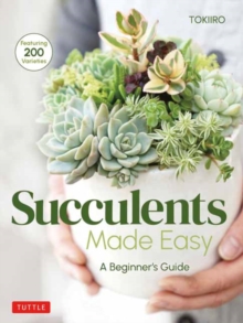 Succulents Made Easy: A Beginner’s Guide (Featuring 200 Varieties)