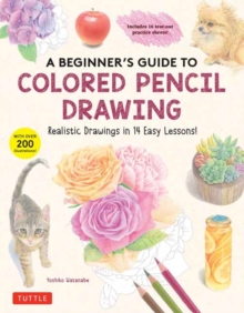 A Beginner’s Guide to Colored Pencil Drawing: Realistic Drawings in 14 Easy Lessons! (With Over 200 illustrations)