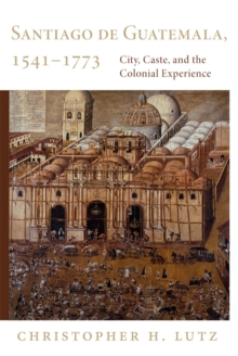 Image for Santiago de Guatemala, 1541-1773 : City, Caste, and the Colonial Experience