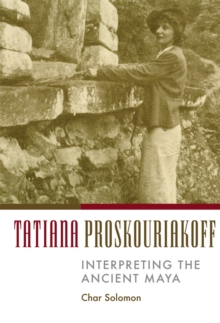 Image for Tatiana Proskouriakoff : Interpreting the Ancient Maya