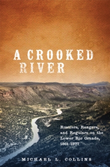Image for A crooked river  : rustlers, rangers, and regulars on the lower Rio Grande, 1861-1877