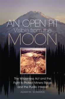 Image for An Open Pit Visible from the Moon : The Wilderness Act and the Fight to Protect Miners Ridge and the Public Interest
