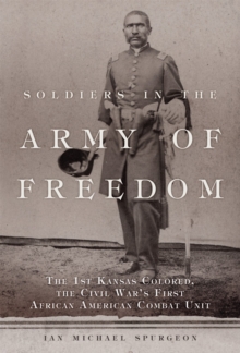 Image for Soldiers in the army of freedom  : the 1st Kansas Colored, the Civil War's first African American combat unit