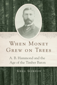 Image for When money grew on trees  : A.B. Hammond and the age of the timber baron