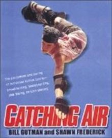 Image for Catching air  : the excitement and daring of individual action sports - snowboarding, skateboarding, BMX biking, in-line skating