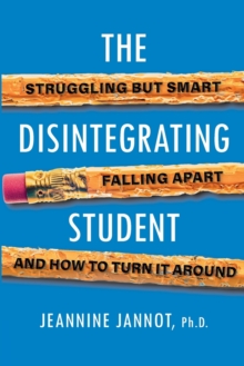 The Disintegrating Student: Struggling But Smart, Falling Apart, And How to Turn It Around