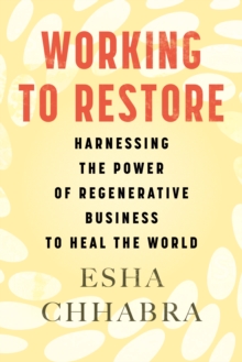 Working to Restore: Harnessing the Power of Regenerative Business to Heal the World