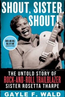 Shout, Sister, Shout!: The Untold Story of Rock-and-Roll Trailblazer Sister Rosetta Tharpe