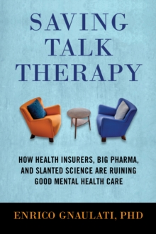 Image for Saving talk therapy  : how health insurers, big pharma, and slanted science are ruining good mental health care