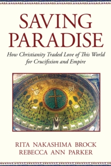 Image for Saving Paradise : How Christianity Traded Love of This World for Crucifixion and Empire