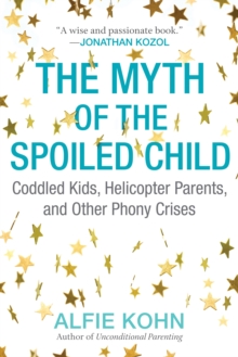 The Myth of the Spoiled Child: Coddled Kids, Helicopter Parents, and Other Phony Crises