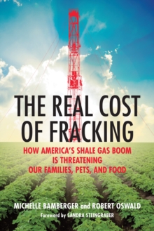 The Real Cost of Fracking: How America’s Shale Gas Boom Is Threatening Our Families, Pets, and Food