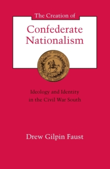 Image for The Creation of Confederate Nationalism : Ideology and Identity in the Civil War South