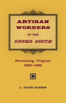 Image for Artisan Workers in the Upper South : Petersburg, Virginia, 1820-1865