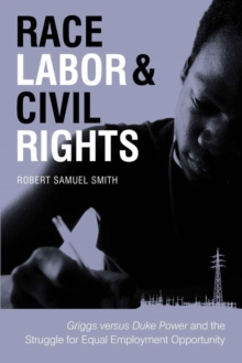 Image for Race, Labor, and Civil Rights: Griggs versus Duke Power and the Struggle for Equal Employment Opportunity