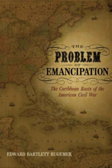 Image for The problem of emancipation  : the Caribbean roots of the American Civil War