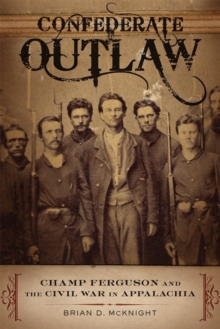 Image for Confederate Outlaw: Champ Ferguson and the Civil War in Appalachia
