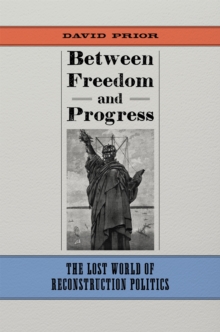Image for Between freedom and progress: the lost world of Reconstruction politics